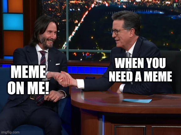 Meme On Me | WHEN YOU NEED A MEME; MEME ON ME! | image tagged in keanu reeves | made w/ Imgflip meme maker