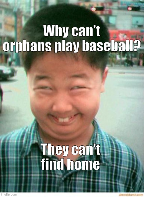 Its true though | Why can't orphans play baseball? They can't find home | image tagged in funny asian face | made w/ Imgflip meme maker
