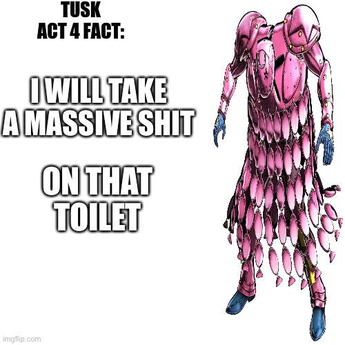 tusk act 4 fact | I WILL TAKE A MASSIVE SHIT ON THAT TOILET | image tagged in tusk act 4 fact | made w/ Imgflip meme maker