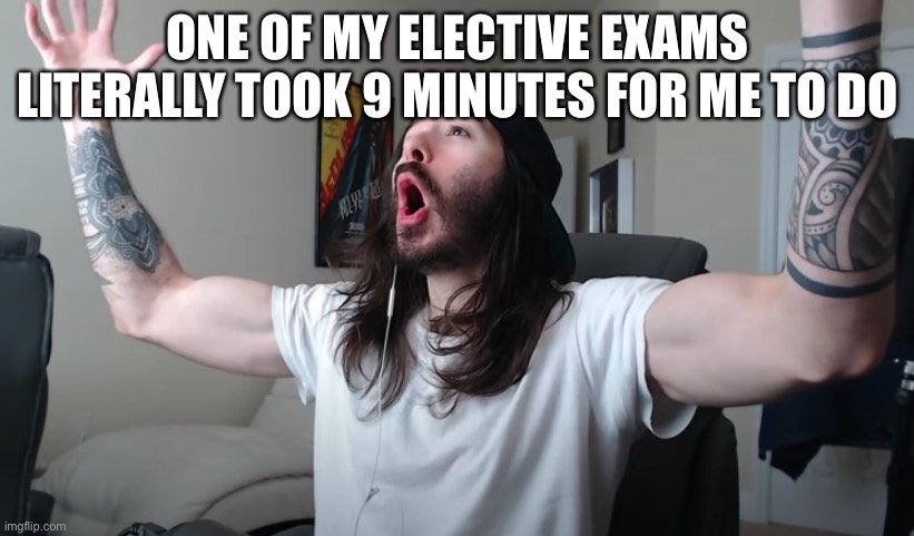 These have been easy af | ONE OF MY ELECTIVE EXAMS LITERALLY TOOK 9 MINUTES FOR ME TO DO | image tagged in charlie woooh | made w/ Imgflip meme maker