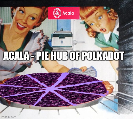 Acala | ACALA - PIE HUB OF POLKADOT | image tagged in funny memes,cryptocurrency | made w/ Imgflip meme maker