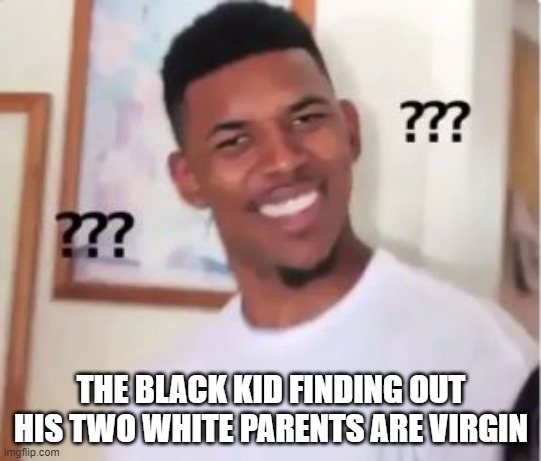 Nick Young | THE BLACK KID FINDING OUT HIS TWO WHITE PARENTS ARE VIRGIN | image tagged in nick young | made w/ Imgflip meme maker