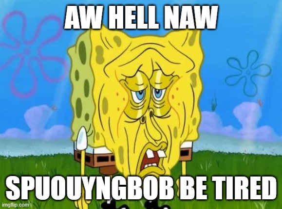 spungebobyoybed | AW HELL NAW; SPUOUYNGBOB BE TIRED | image tagged in spongebob,spunch bob | made w/ Imgflip meme maker