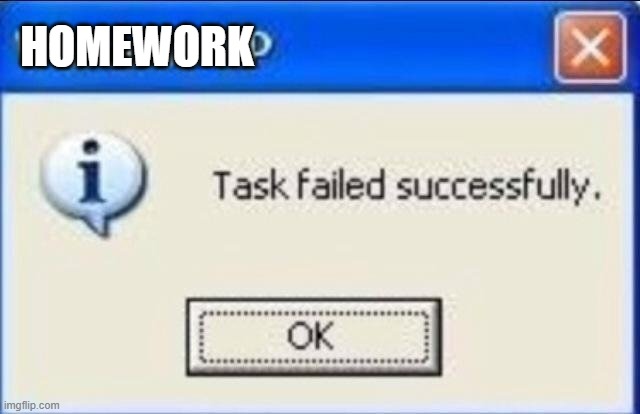 Task failed successfully |  HOMEWORK | image tagged in task failed successfully,homework,school meme,yes | made w/ Imgflip meme maker