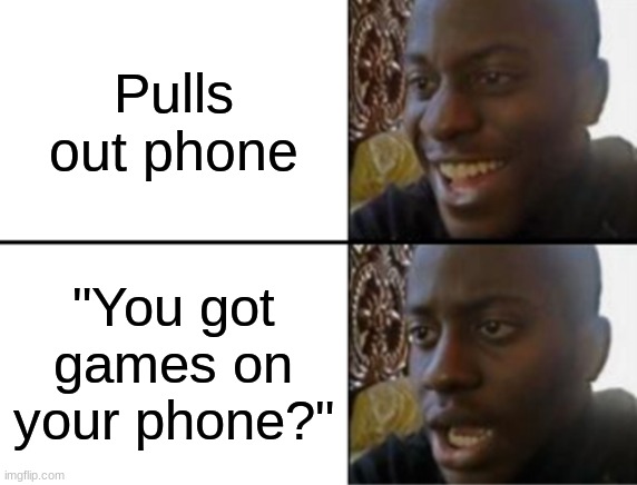 Oh yeah! Oh no... | Pulls out phone; "You got games on your phone?" | image tagged in oh yeah oh no | made w/ Imgflip meme maker