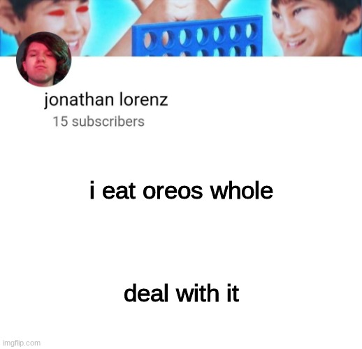 time to temp steal the helll out of this | i eat oreos whole; deal with it | image tagged in jonathan lorenz temp | made w/ Imgflip meme maker