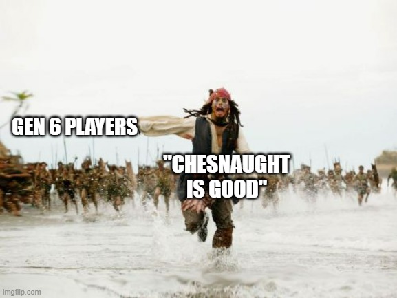 I mean, this is Pokemon | GEN 6 PLAYERS; "CHESNAUGHT IS GOOD" | image tagged in memes,jack sparrow being chased,pokemon | made w/ Imgflip meme maker