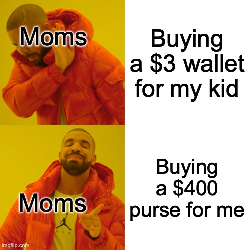 Drake Hotline Bling Meme | Buying a $3 wallet for my kid; Moms; Buying a $400 purse for me; Moms | image tagged in memes,drake hotline bling | made w/ Imgflip meme maker