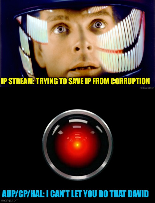 IP STREAM: TRYING TO SAVE IP FROM CORRUPTION; AUP/CP/HAL: I CAN’T LET YOU DO THAT DAVID | image tagged in 2001 space odyssey omg it's full of stars,space odyssey 2001 hal | made w/ Imgflip meme maker
