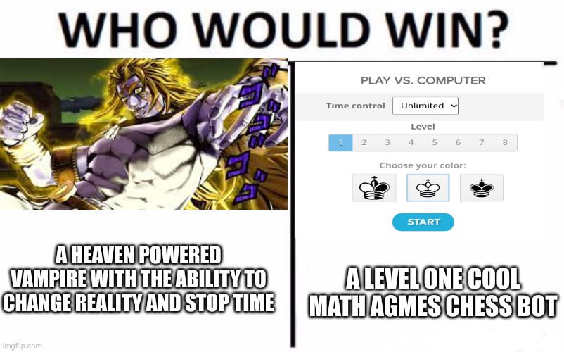 the earth beyond god cloud land | A HEAVEN POWERED VAMPIRE WITH THE ABILITY TO CHANGE REALITY AND STOP TIME; A LEVEL ONE COOL MATH AGMES CHESS BOT | image tagged in memes,who would win | made w/ Imgflip meme maker