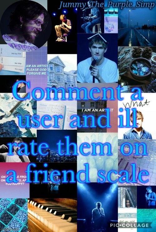 Jummy's second Bo Burnham temp by Sayori | Comment a user and ill rate them on a friend scale | image tagged in jummy's second bo burnham temp by sayori | made w/ Imgflip meme maker