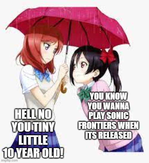 Sonic Frontiers Meme | HELL NO YOU TINY LITTLE 10 YEAR OLD! YOU KNOW YOU WANNA PLAY SONIC FRONTIERS WHEN ITS RELEASED | image tagged in nico and maki | made w/ Imgflip meme maker