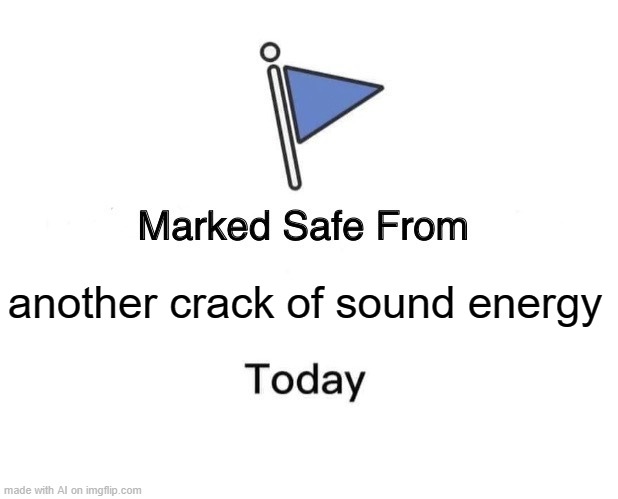 don't you hate cracks of sound energy? | another crack of sound energy | image tagged in memes,marked safe from | made w/ Imgflip meme maker