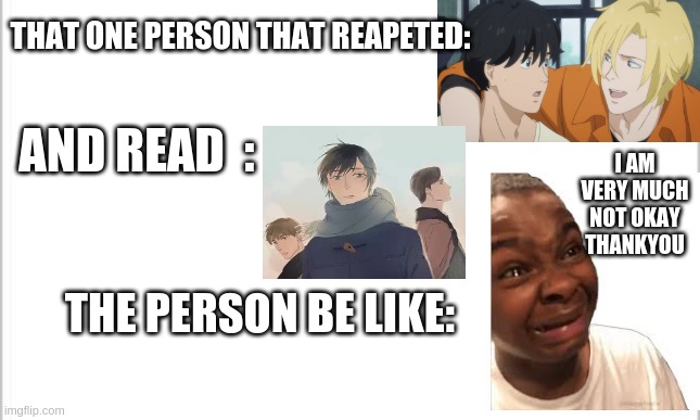 and that person is me ;D | THAT ONE PERSON THAT REAPETED:; AND READ  :; I AM VERY MUCH NOT OKAY THANKYOU; THE PERSON BE LIKE: | image tagged in white background | made w/ Imgflip meme maker