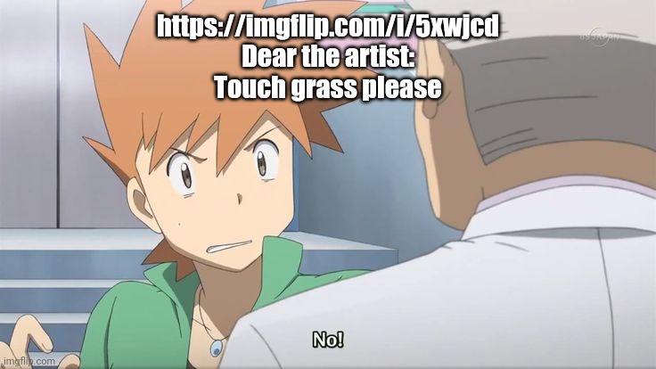 Sincerely some mf named Sayori | https://imgflip.com/i/5xwjcd
Dear the artist:
Touch grass please | image tagged in no | made w/ Imgflip meme maker