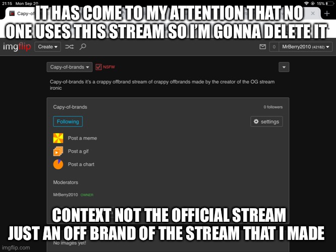 I’m deleting the joke stream |  IT HAS COME TO MY ATTENTION THAT NO ONE USES THIS STREAM SO I’M GONNA DELETE IT; CONTEXT NOT THE OFFICIAL STREAM JUST AN OFF BRAND OF THE STREAM THAT I MADE | made w/ Imgflip meme maker