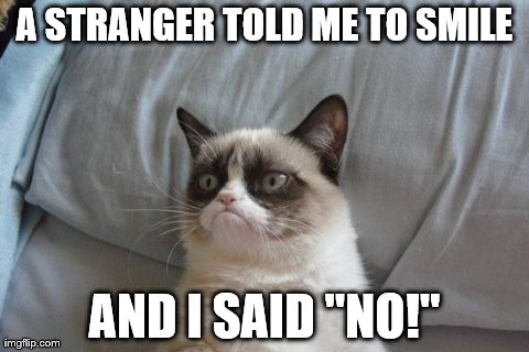 Grumpy Cat Bed Meme | A STRANGER TOLD ME TO SMILE AND I SAID "NO!" | image tagged in memes,grumpy cat | made w/ Imgflip meme maker