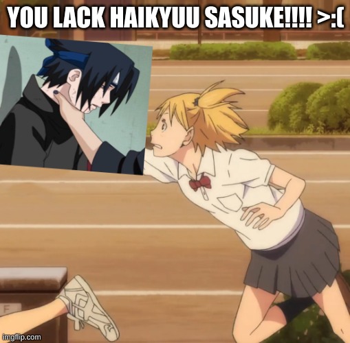 Yachi you lack seasoning | YOU LACK HAIKYUU SASUKE!!!! >:( | image tagged in yachi you lack seasoning | made w/ Imgflip meme maker