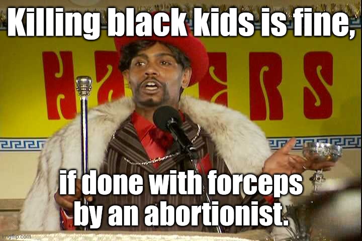 "As I sip my soda, that I'm sure somebody spit in..."" | Killing black kids is fine, if done with forceps
by an abortionist. | image tagged in as i sip my soda that i'm sure somebody spit in | made w/ Imgflip meme maker