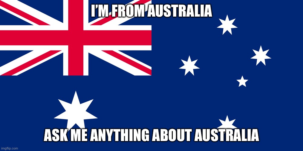 Australian Flag | I’M FROM AUSTRALIA; ASK ME ANYTHING ABOUT AUSTRALIA | image tagged in australian flag | made w/ Imgflip meme maker