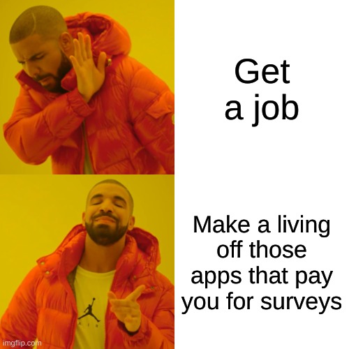 It may or may not work out... | Get a job; Make a living off those apps that pay you for surveys | image tagged in memes,drake hotline bling,lol | made w/ Imgflip meme maker