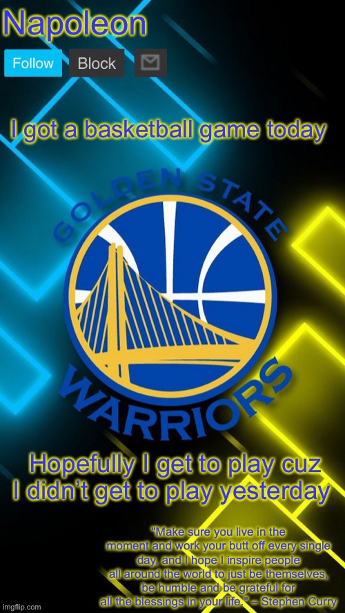 Napoleon’s Warriors announcement temp | I got a basketball game today; Hopefully I get to play cuz I didn’t get to play yesterday | image tagged in napoleon s warriors announcement temp | made w/ Imgflip meme maker