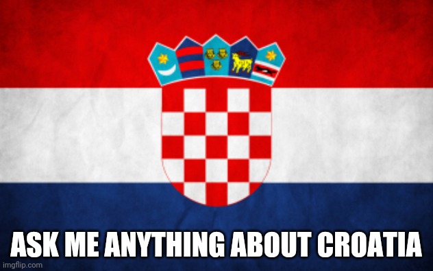 Scumbag Croatia | ASK ME ANYTHING ABOUT CROATIA | image tagged in scumbag croatia | made w/ Imgflip meme maker