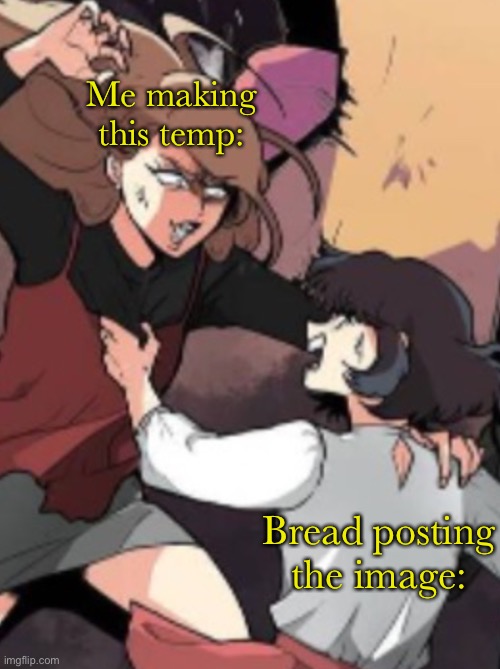 Attacking wemen lol | Me making this temp:; Bread posting the image: | image tagged in attacking wemen lol | made w/ Imgflip meme maker