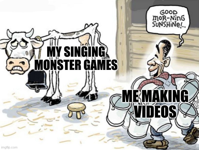 milking the cow | MY SINGING MONSTER GAMES; ME MAKING VIDEOS | image tagged in milking the cow | made w/ Imgflip meme maker