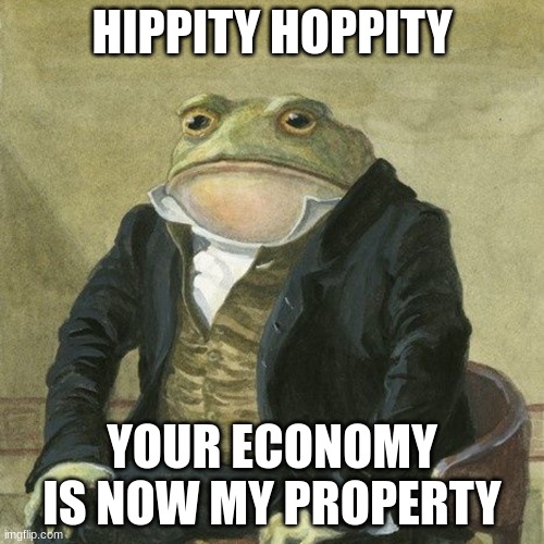 Aw man | HIPPITY HOPPITY; YOUR ECONOMY IS NOW MY PROPERTY | image tagged in gentlemen it is with great pleasure to inform you that,i,took,your,economy | made w/ Imgflip meme maker