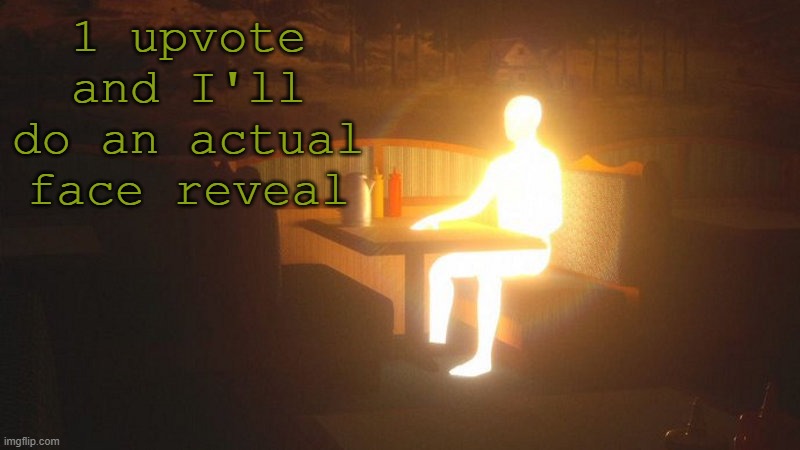 totally real | 1 upvote and I'll do an actual face reveal | image tagged in glowing guy | made w/ Imgflip meme maker