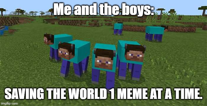 Just me and the boys :3 | Me and the boys:; SAVING THE WORLD 1 MEME AT A TIME. | image tagged in me and the boys | made w/ Imgflip meme maker