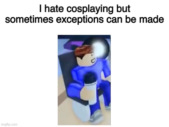 Image Titie | I hate cosplaying but sometimes exceptions can be made | image tagged in blank white template | made w/ Imgflip meme maker