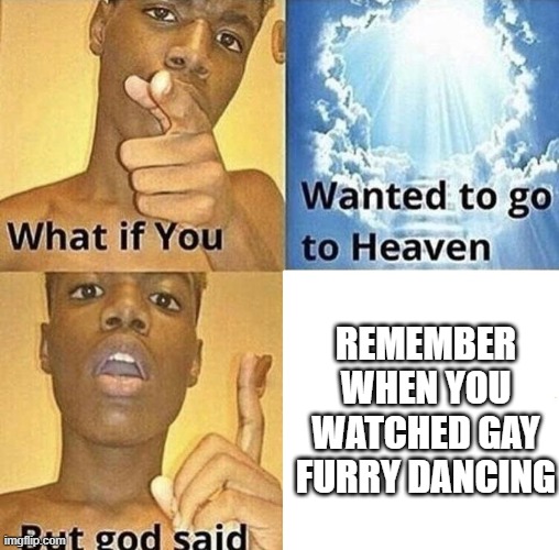 I STILL REMEMBER | REMEMBER WHEN YOU WATCHED GAY FURRY DANCING | image tagged in but god said meme blank template | made w/ Imgflip meme maker