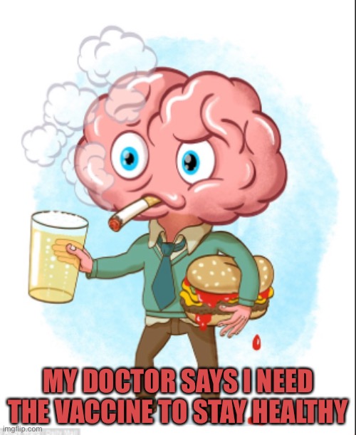 unhealthy | MY DOCTOR SAYS I NEED THE VACCINE TO STAY HEALTHY | image tagged in unhealthy | made w/ Imgflip meme maker