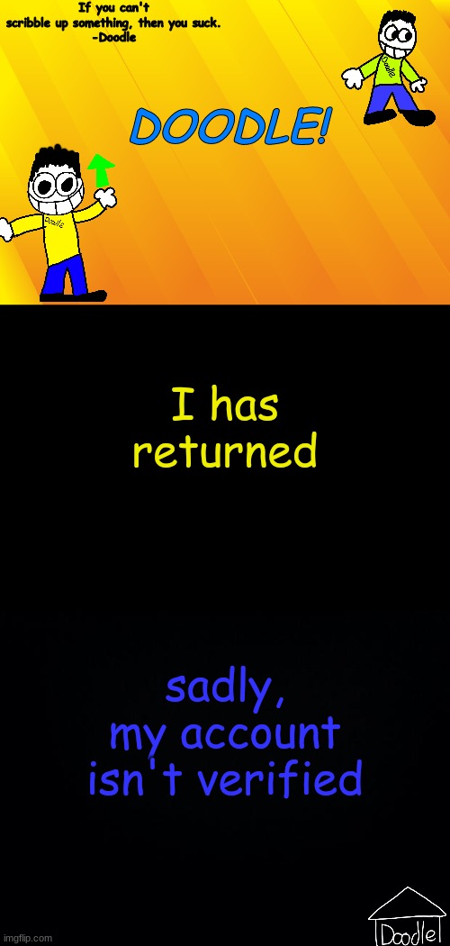 Doodle AT V1 | I has returned; sadly, my account isn't verified | image tagged in doodle at v1 | made w/ Imgflip meme maker