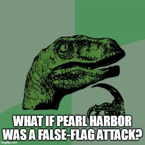 Think about it for a minute | WHAT IF PEARL HARBOR WAS A FALSE-FLAG ATTACK? | image tagged in memes,philosoraptor,pearl harbor,false flag,false-flag,pearl-harbor | made w/ Imgflip meme maker