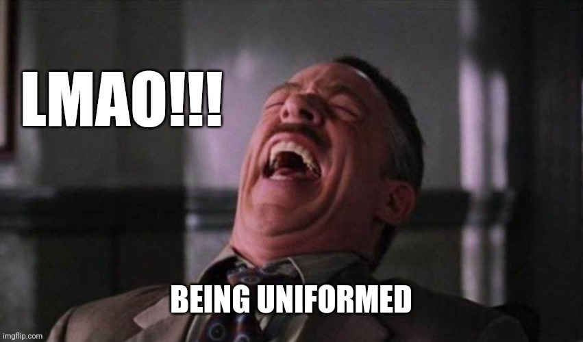 LMAO | BEING UNIFORMED | image tagged in lmao | made w/ Imgflip meme maker