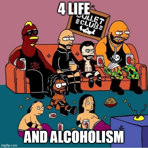 Bullet Club | 4 LIFE; AND ALCOHOLISM | image tagged in bullet club | made w/ Imgflip meme maker