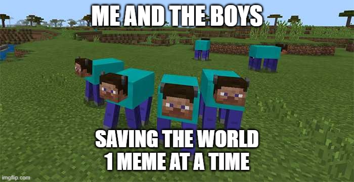 Just me and the boys :3 | ME AND THE BOYS; SAVING THE WORLD
1 MEME AT A TIME | image tagged in me and the boys | made w/ Imgflip meme maker