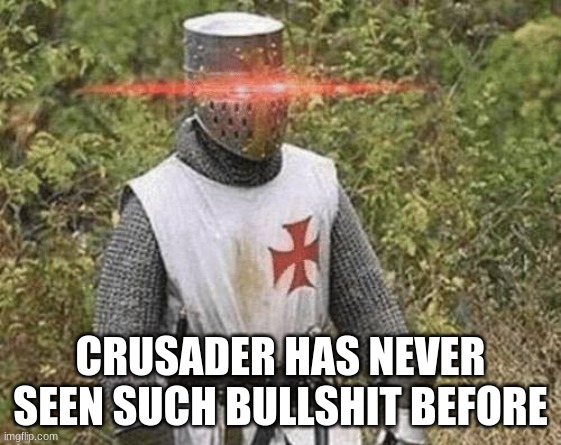 Growing Stronger Crusader | CRUSADER HAS NEVER SEEN SUCH BULLSHIT BEFORE | image tagged in growing stronger crusader | made w/ Imgflip meme maker