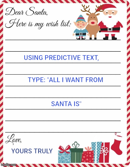 Santa Wish List- Predictive | USING PREDICTIVE TEXT, TYPE: "ALL I WANT FROM; SANTA IS"; YOURS TRULY | image tagged in wish list to santa | made w/ Imgflip meme maker