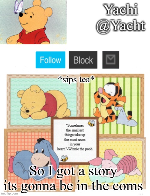Yachi's Winnie temp | *sips tea*; So I got a story 
its gonna be in the coms | image tagged in yachi's winnie temp | made w/ Imgflip meme maker