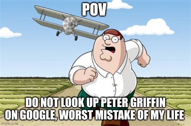 Worst mistake of my life | POV; DO NOT LOOK UP PETER GRIFFIN ON GOOGLE, WORST MISTAKE OF MY LIFE | image tagged in worst mistake of my life | made w/ Imgflip meme maker