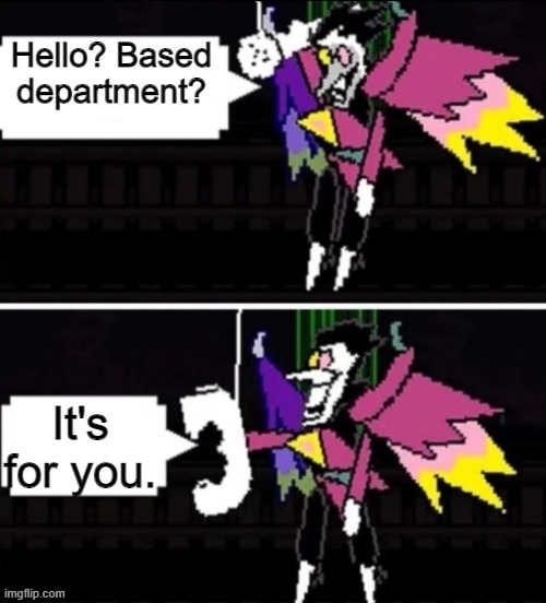 ...... | Hello? Based department? It's for you. | image tagged in spamton | made w/ Imgflip meme maker