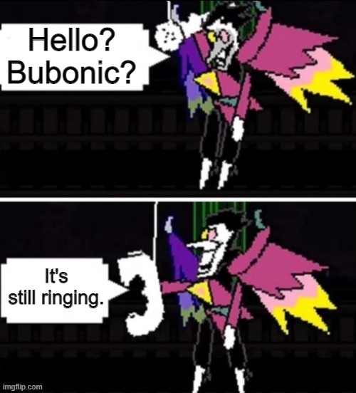 spamton | Hello? Bubonic? It's still ringing. | image tagged in spamton | made w/ Imgflip meme maker