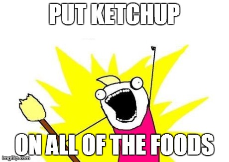 X All The Y Meme | PUT KETCHUP ON ALL OF THE FOODS | image tagged in memes,x all the y | made w/ Imgflip meme maker