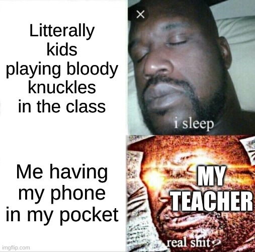 Sleeping Shaq Meme | Litterally kids playing bloody knuckles in the class; Me having my phone in my pocket; MY TEACHER | image tagged in memes,sleeping shaq | made w/ Imgflip meme maker