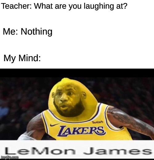 Here comes Number 26, LEMON JAMES!!!!! |  Teacher: What are you laughing at? Me: Nothing; My Mind: | image tagged in memes,lebron james | made w/ Imgflip meme maker