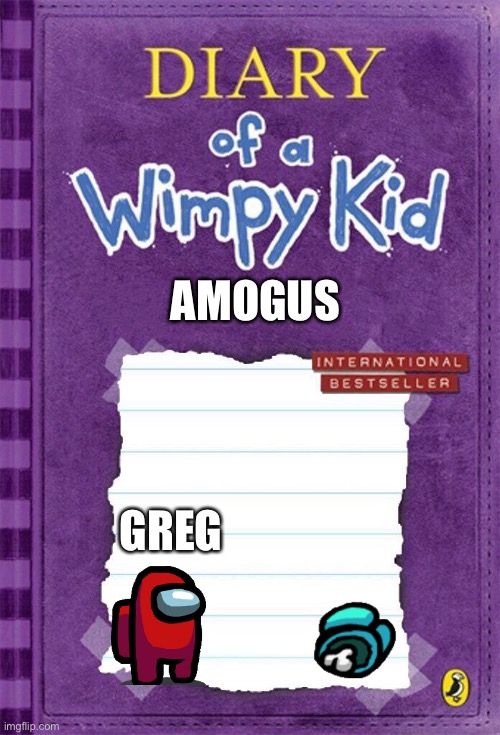Diary of a Wimpy Kid Cover Template | AMOGUS; GREG | image tagged in diary of a wimpy kid cover template | made w/ Imgflip meme maker